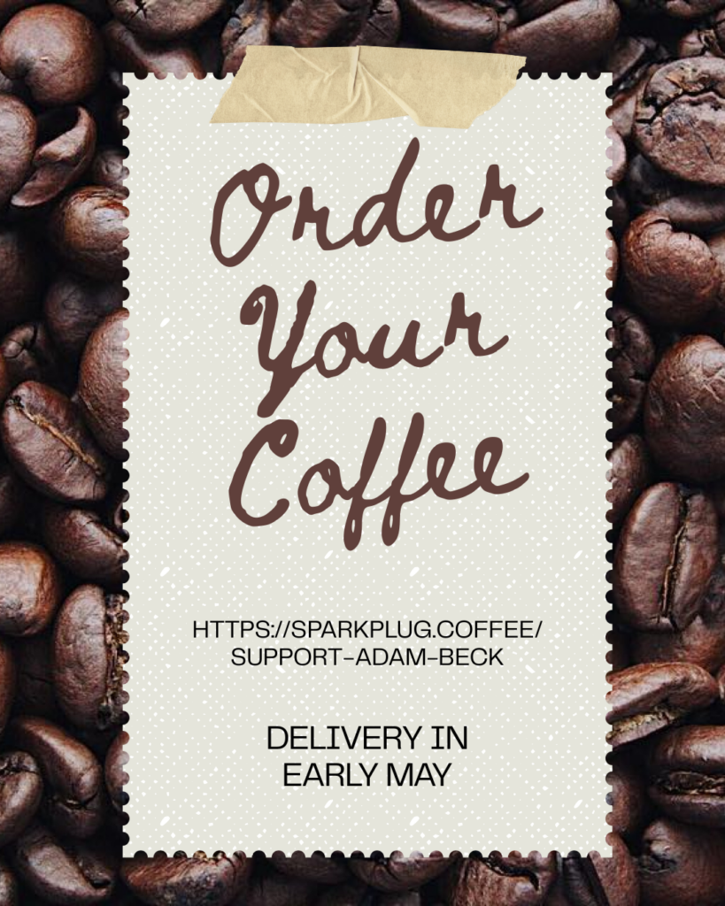 Brown and black lettering on a beige background, with a coffee-bean border, reads, "Order your coffee. Https://https://sparkplug.coffee/support-adam-beck. For delivery in early May.